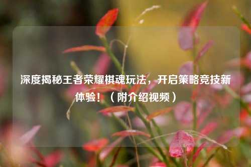 深度揭秘王者荣耀棋魂玩法,开启策略竞技新体验!(附介绍视频)