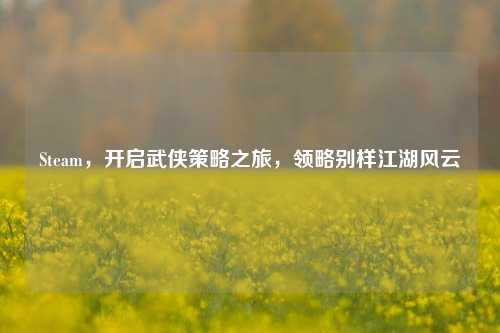 Steam，开启武侠策略之旅，领略别样江湖风云