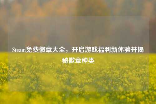 Steam免费徽章大全，开启游戏福利新体验并揭秘徽章种类